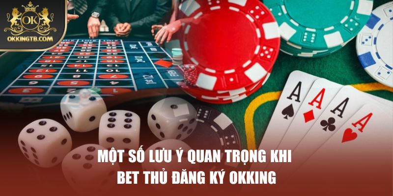 Một số lưu ý quan trọng khi bet thủ đăng ký OKKING