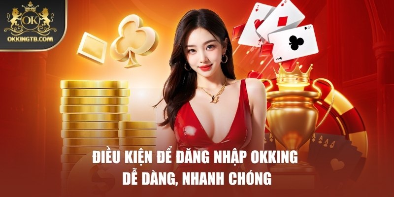 Điều kiện giúp hội viên đăng nhập OKKING thành công ngay