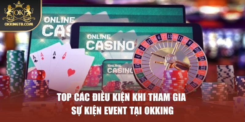 Top các điều kiện khi tham gia sự kiện event tại OKKING