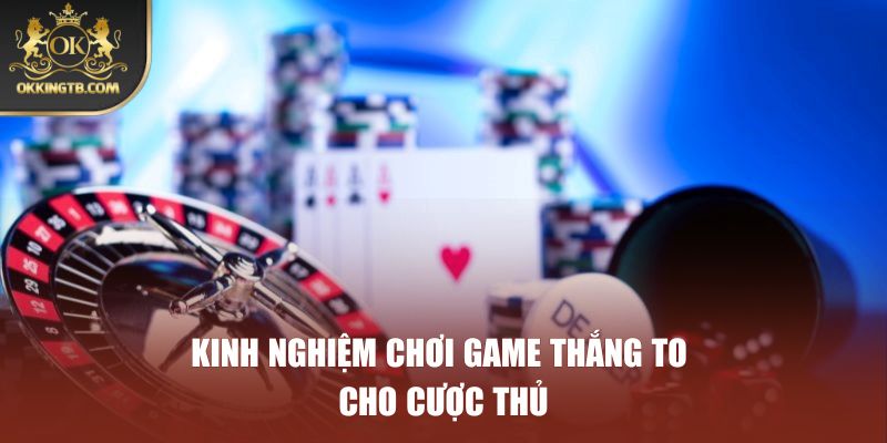 Kinh nghiệm chơi game thắng to cho cược thủ