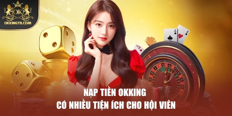 Bật mí quy trình nạp tiền OKKING với nhiều tính năng hấp dẫn