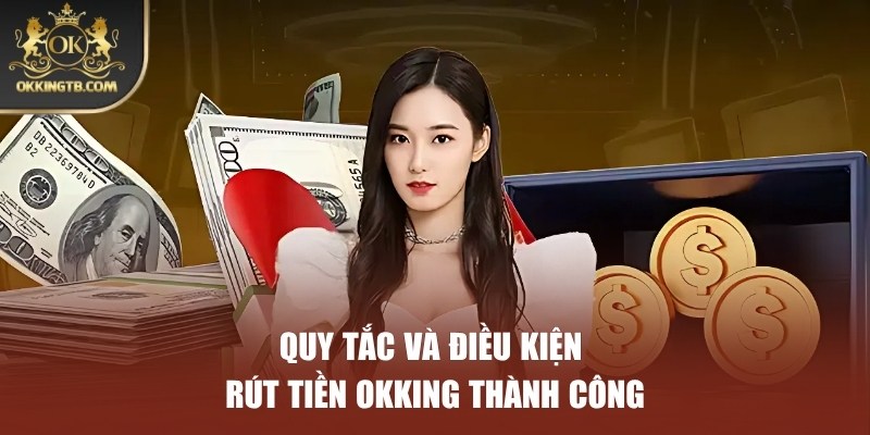 Quy tắc cùng điều kiện cần tuân thủ khi rút tiền OKKING